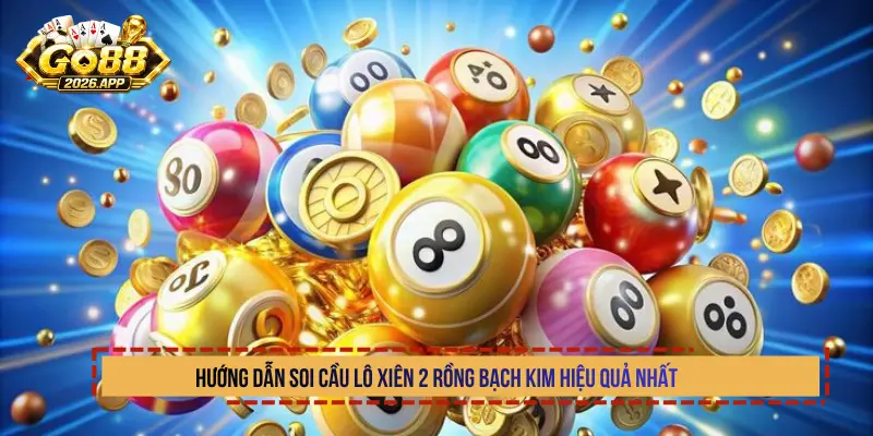 Hướng dẫn soi cầu lô xiên 2 Rồng Bạch Kim hiệu quả nhất