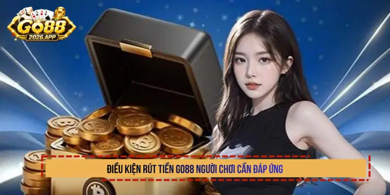 Điều kiện rút tiền Go88 người chơi cần đáp ứng