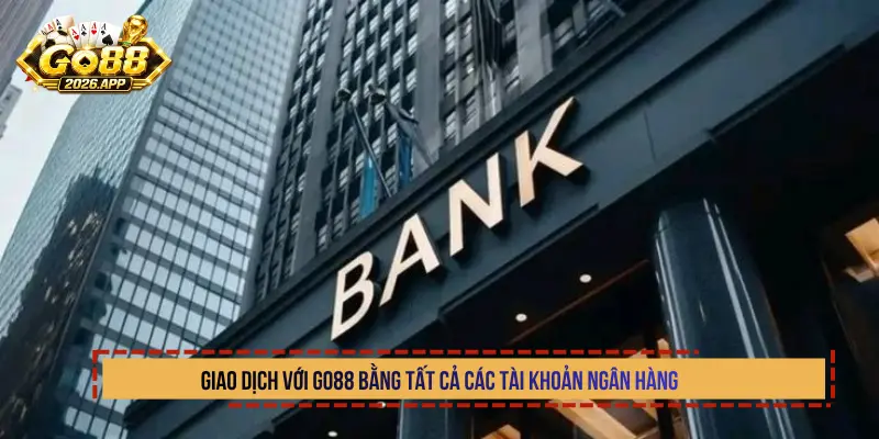 Giao dịch với Go88 bằng tất cả các tài khoản ngân hàng