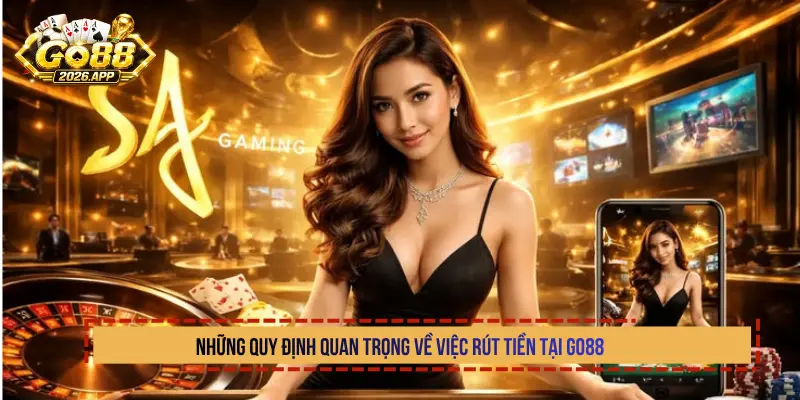 Những quy định quan trọng về việc rút tiền tại Go88